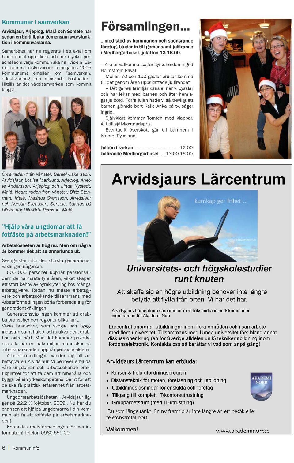 Gemensamma diskussioner påbörjades 2005 kommunerna emellan, om samverkan, effektivisering och minskade kostnader. Hittills är det växelsamverkan som kommit längst. Församlingen.