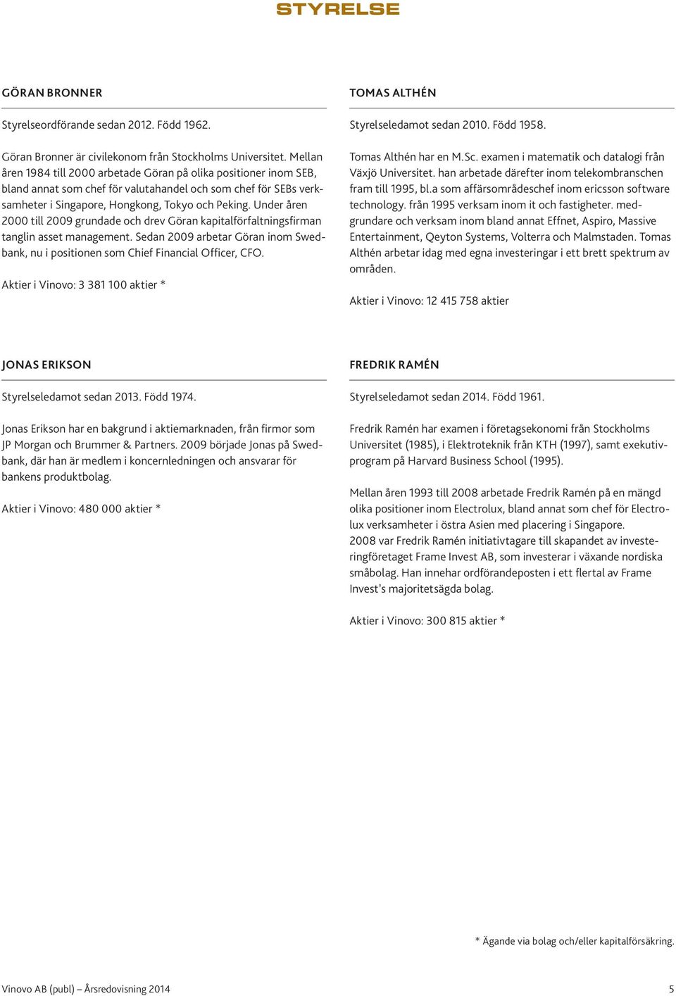 Under åren 2000 till 2009 grundade och drev Göran kapitalförfaltningsfirman tanglin asset management. Sedan 2009 arbetar Göran inom Swedbank, nu i positionen som Chief Financial Officer, CFO.