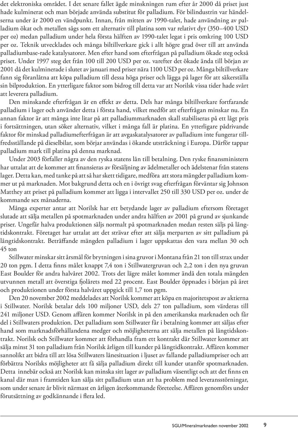 Innan, från mitten av 1990-talet, hade användning av palladium ökat och metallen sågs som ett alternativ till platina som var relativt dyr (350 400 USD per oz) medan palladium under hela första