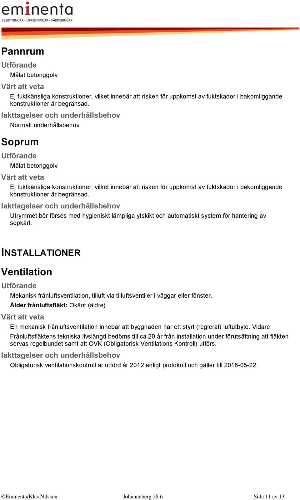 Utrymmet bör förses med hygieniskt lämpliga ytskikt och automatiskt system för hantering av sopkärl.