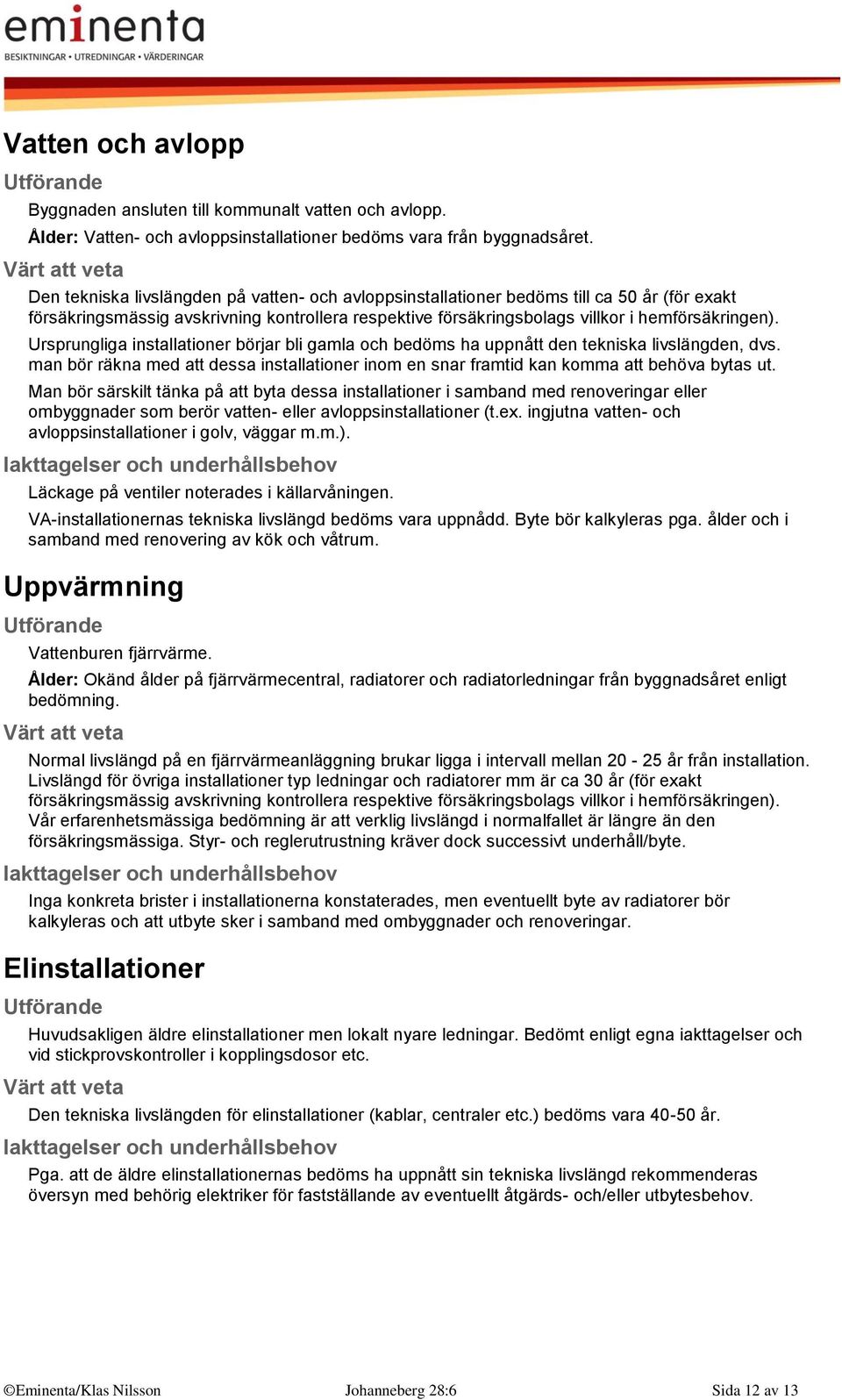 Ursprungliga installationer börjar bli gamla och bedöms ha uppnått den tekniska livslängden, dvs. man bör räkna med att dessa installationer inom en snar framtid kan komma att behöva bytas ut.