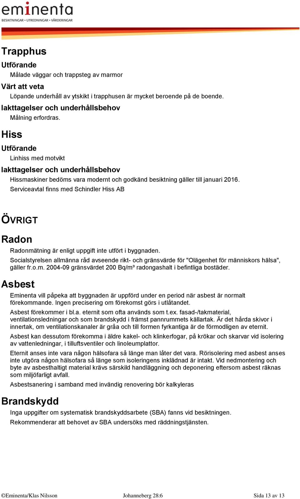 Serviceavtal finns med Schindler Hiss AB ÖVRIGT Radon Radonmätning är enligt uppgift inte utfört i byggnaden.