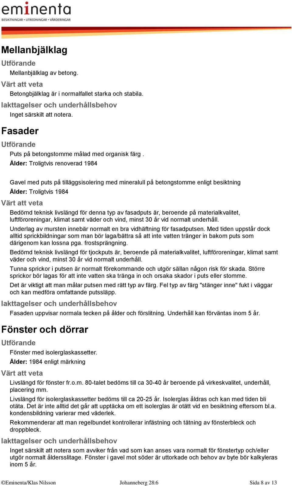 beroende på materialkvalitet, luftföroreningar, klimat samt väder och vind, minst 30 år vid normalt underhåll. Underlag av mursten innebär normalt en bra vidhäftning för fasadputsen.