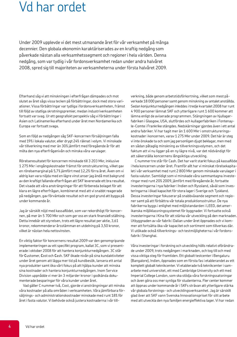 Denna nedgång, som var tydlig i vår fordonsverksamhet redan under andra halvåret 2008, spred sig till majoriteten av verksamheterna under första halvåret 2009.