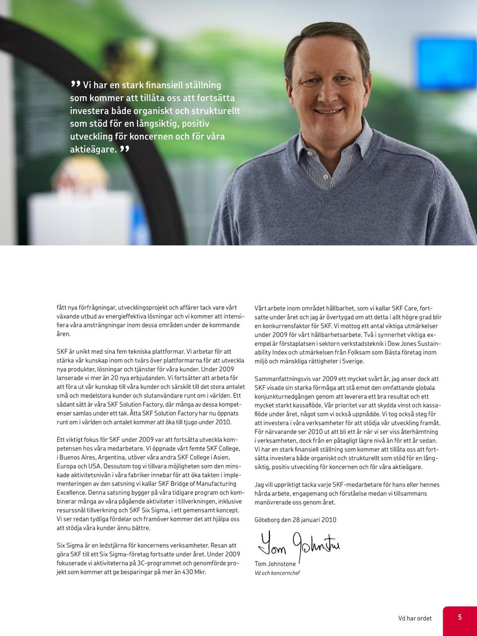 fått nya förfrågningar, utvecklingsprojekt och affärer tack vare vårt växande utbud av energieffektiva lösningar och vi kommer att intensifiera våra ansträngningar inom dessa områden under de
