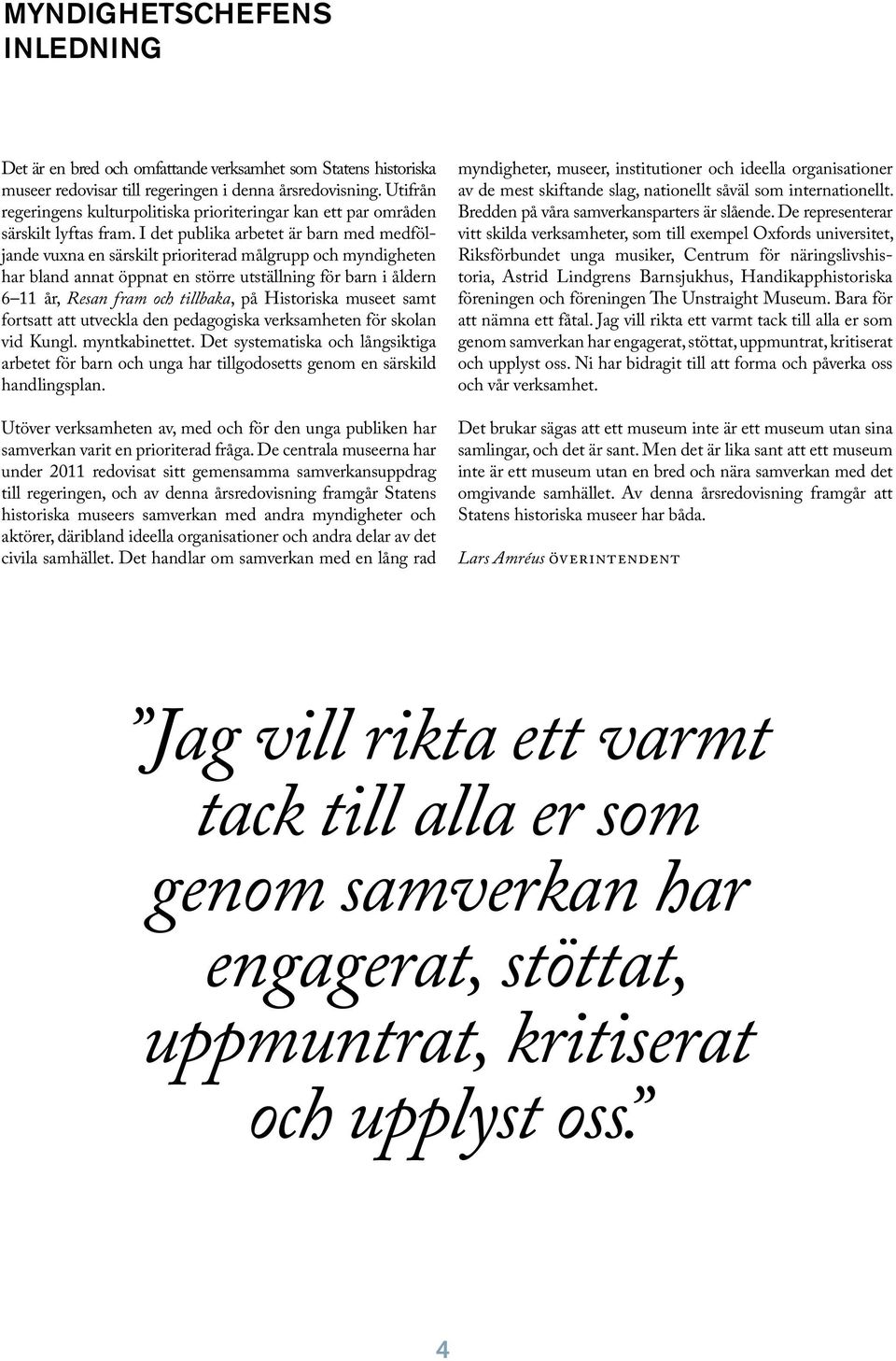 I det publika arbetet är barn med medföljande vuxna en särskilt prioriterad målgrupp och myndigheten har bland annat öppnat en större utställning för barn i åldern 6 11 år, Resan fram och tillbaka,