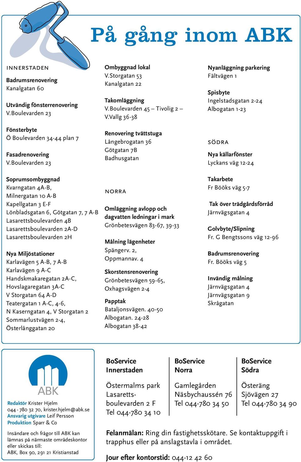 Vallg 36-38 Renovering tvättstuga Långebrogatan 36 Götgatan 7B Badhusgatan Nyanläggning parkering Fältvägen 1 Spisbyte Ingelstadsgatan 2-24 Albogatan 1-23 södra Nya källarfönster Lyckans väg 12-24