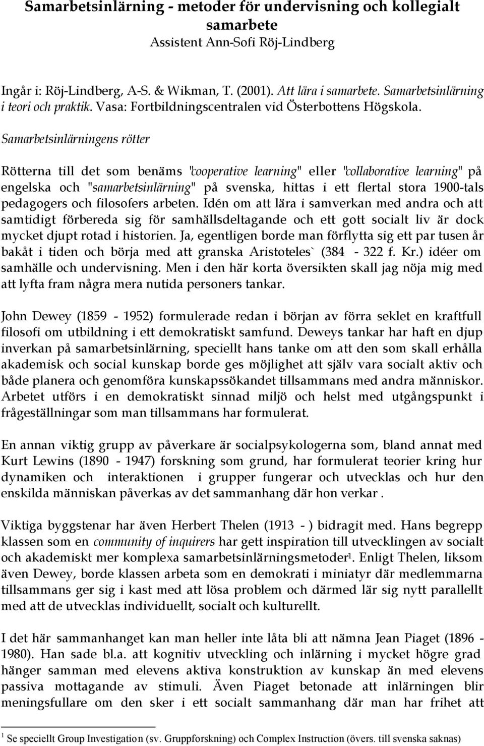 Samarbetsinlärningens rötter Rötterna till det som benäms "cooperative learning" eller "collaborative learning" på engelska och "samarbetsinlärning" på svenska, hittas i ett flertal stora 1900-tals