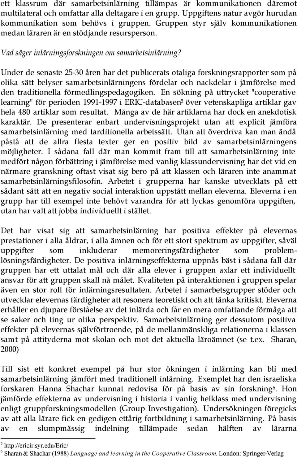 Under de senaste 25-30 åren har det publicerats otaliga forskningsrapporter som på olika sätt belyser samarbetsinlärningens fördelar och nackdelar i jämförelse med den traditionella