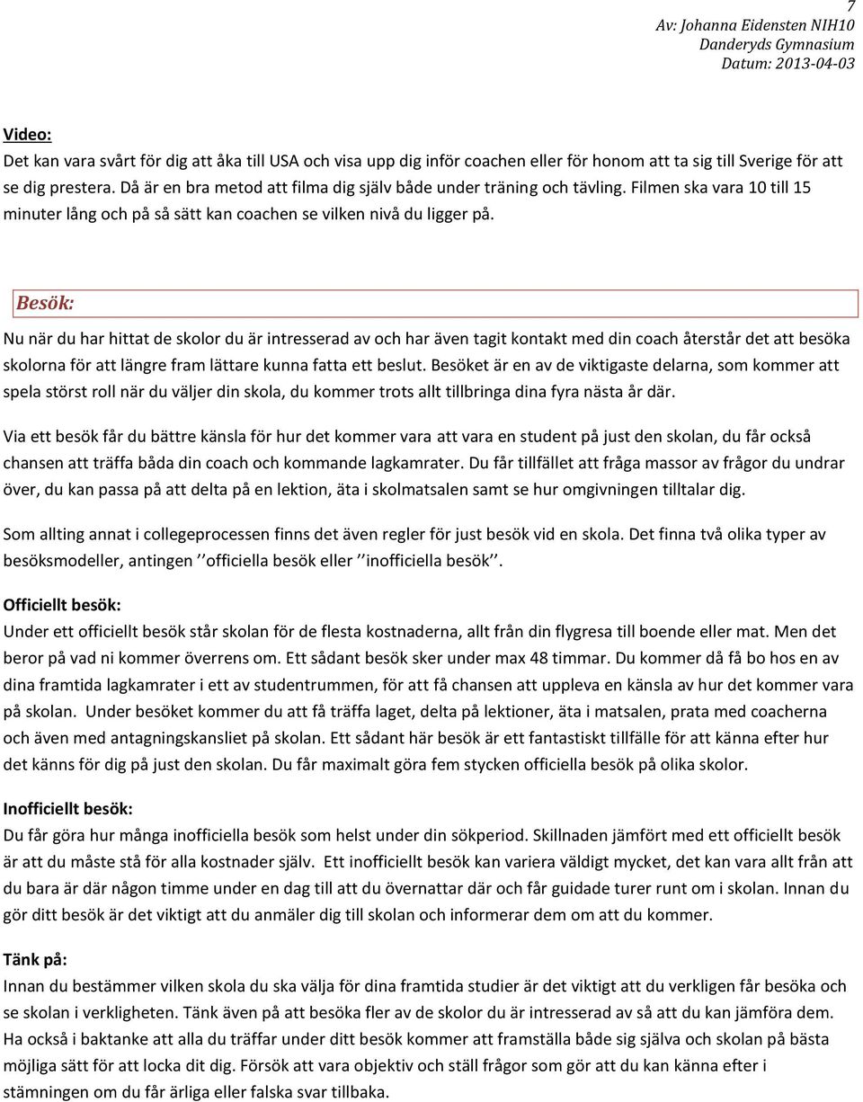 Besök: Nu när du har hittat de skolor du är intresserad av och har även tagit kontakt med din coach återstår det att besöka skolorna för att längre fram lättare kunna fatta ett beslut.