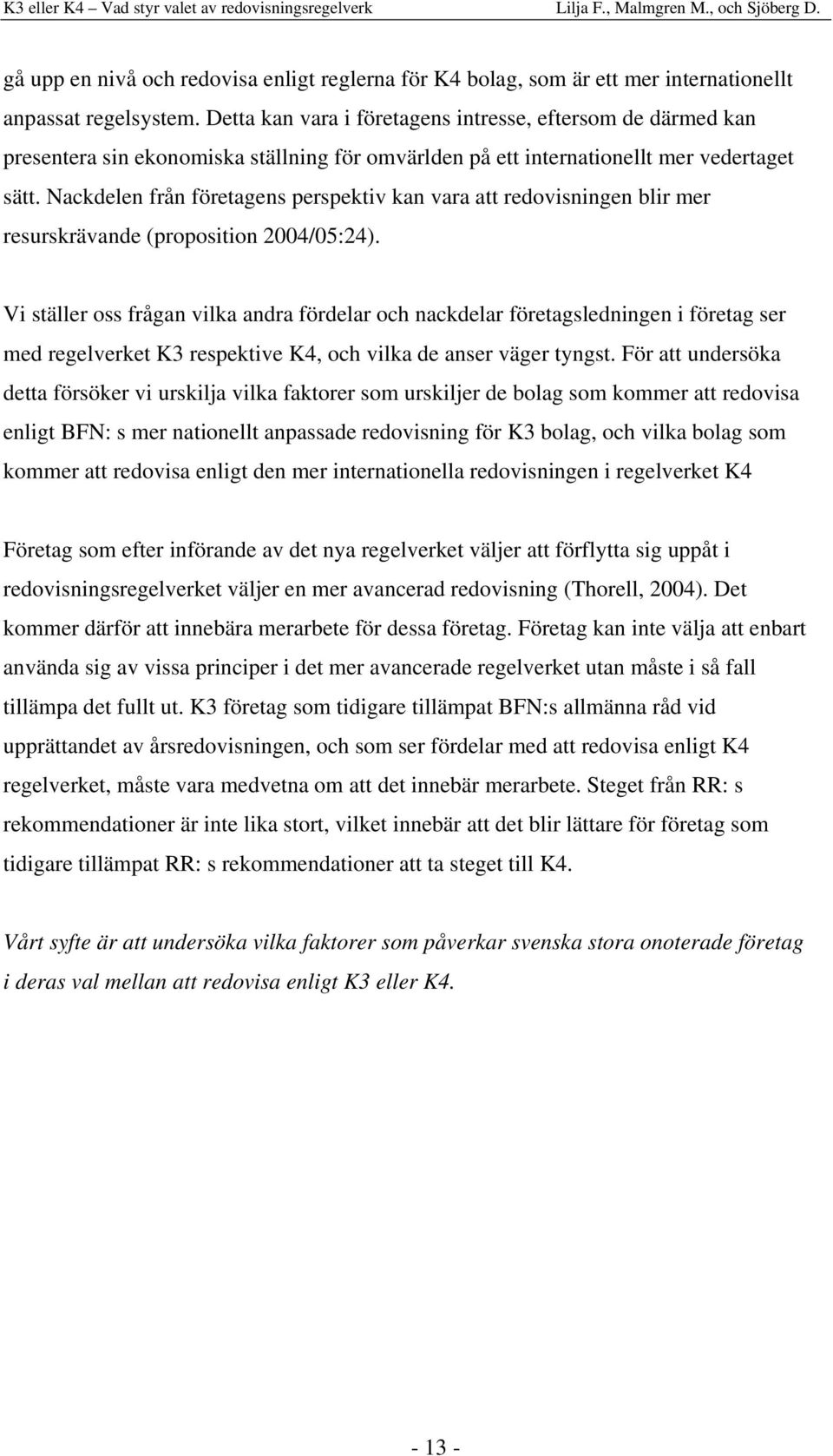 Nackdelen från företagens perspektiv kan vara att redovisningen blir mer resurskrävande (proposition 2004/05:24).