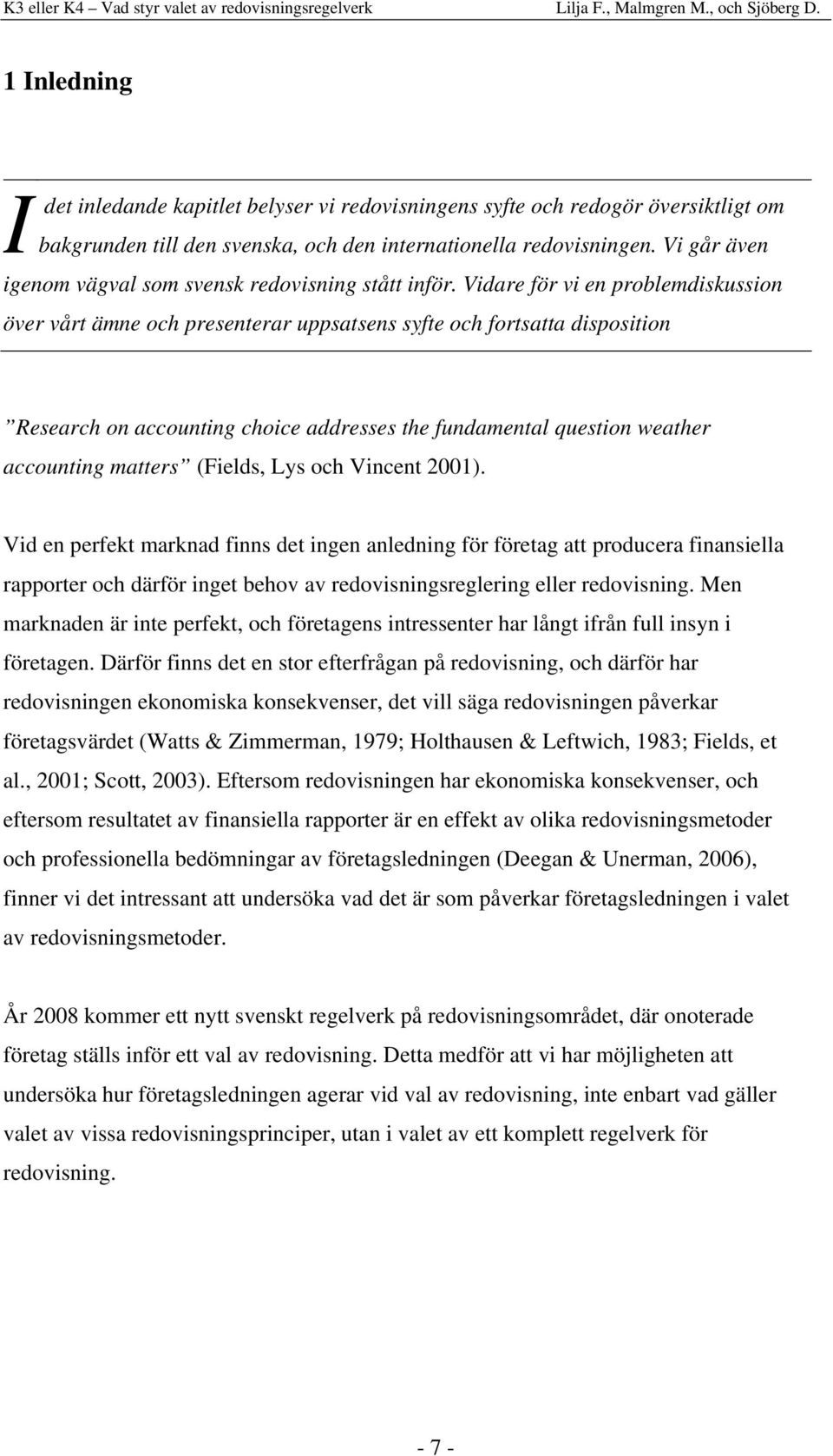 Vidare för vi en problemdiskussion över vårt ämne och presenterar uppsatsens syfte och fortsatta disposition Research on accounting choice addresses the fundamental question weather accounting