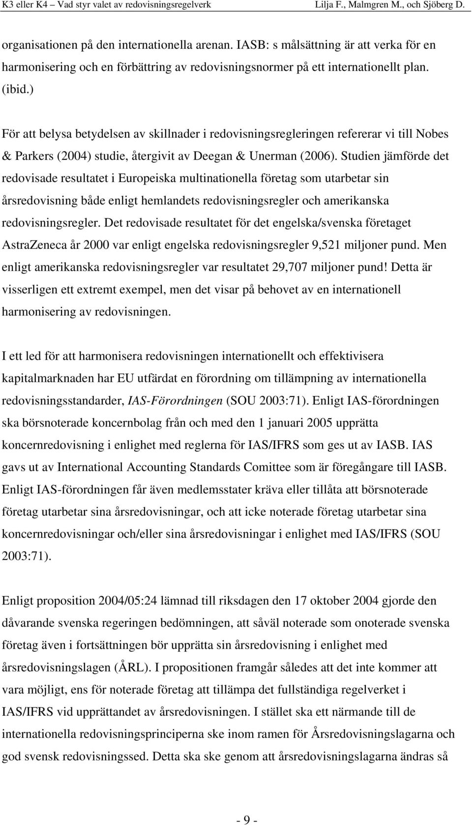 Studien jämförde det redovisade resultatet i Europeiska multinationella företag som utarbetar sin årsredovisning både enligt hemlandets redovisningsregler och amerikanska redovisningsregler.