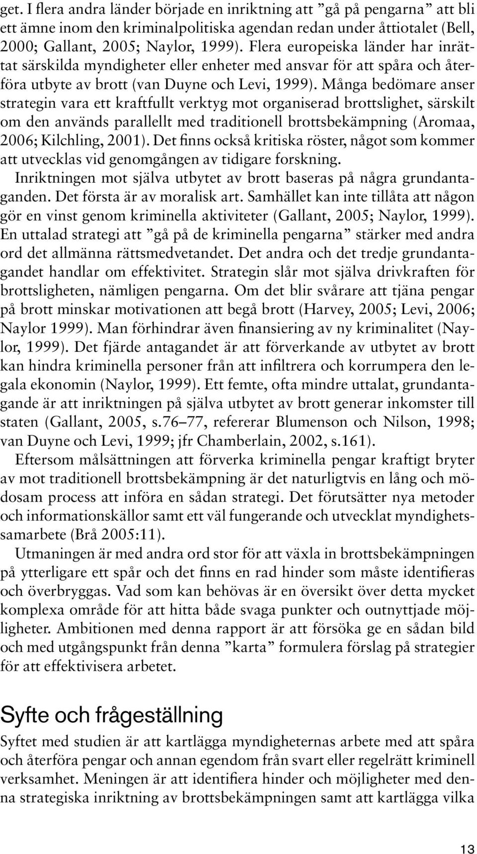 Många bedömare anser strategin vara ett kraftfullt verktyg mot organiserad brottslighet, särskilt om den används parallellt med traditionell brottsbekämpning (Aromaa, 2006; Kilchling, 2001).