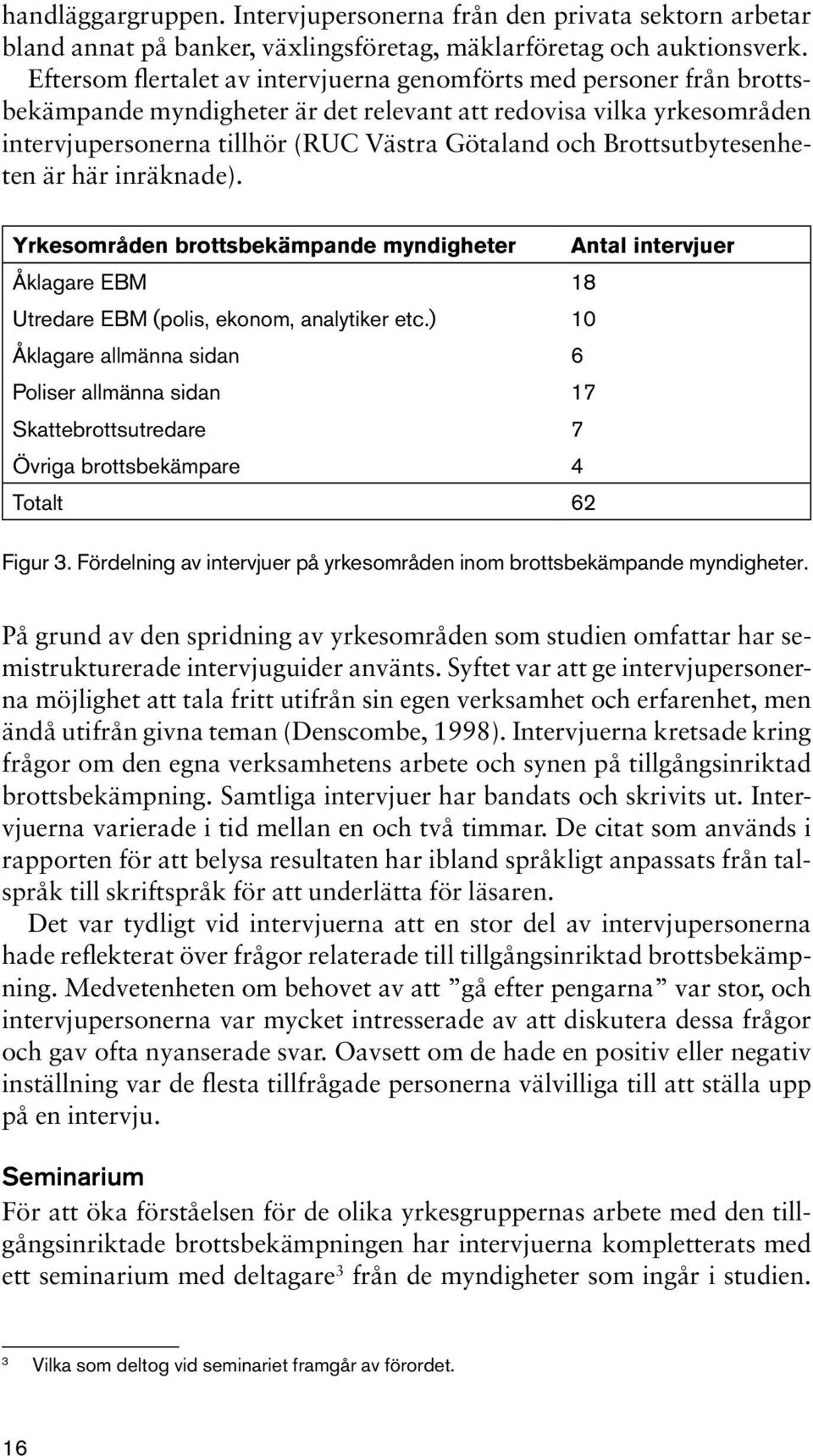 Brottsutbytesenheten är här inräknade). Yrkesområden brottsbekämpande myndigheter Antal intervjuer Åklagare EBM 18 Utredare EBM (polis, ekonom, analytiker etc.