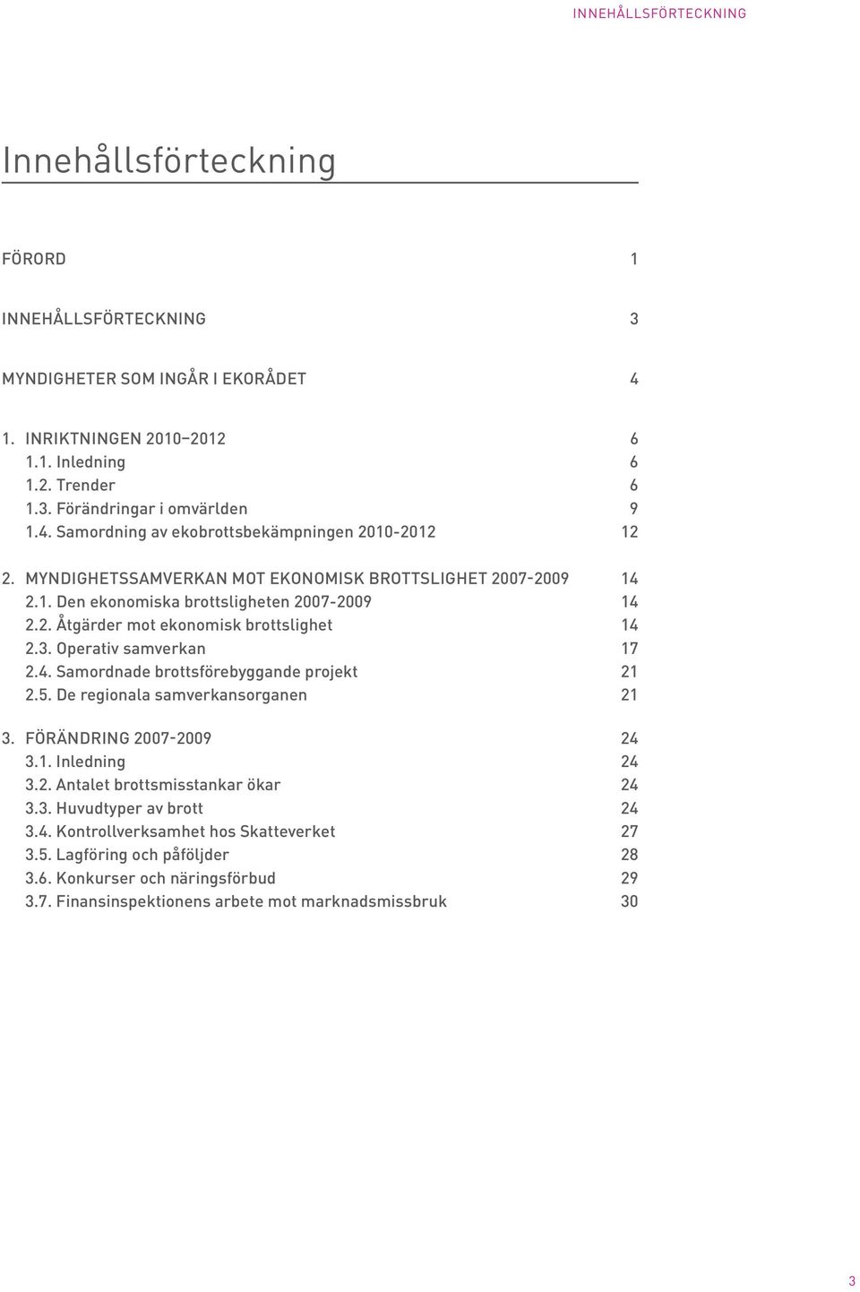 3. Operativ samverkan 17 2.4. Samordnade brottsförebyggande projekt 21 2.5. De regionala samverkansorganen 21 3. Förändring 2007-2009 24 3.1. Inledning 24 3.2. Antalet brottsmisstankar ökar 24 3.3. Huvudtyper av brott 24 3.