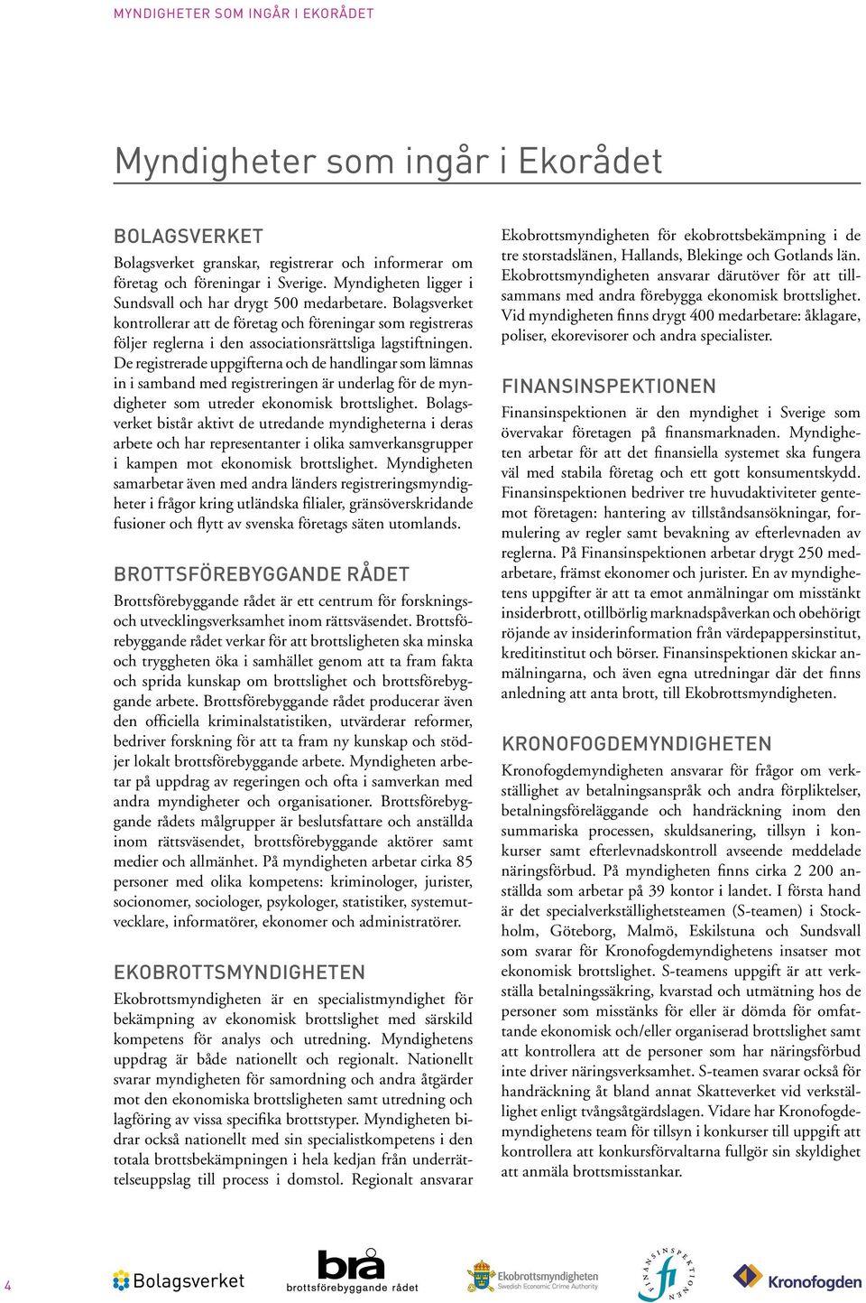 De registrerade uppgifterna och de handlingar som lämnas in i samband med registreringen är underlag för de myndigheter som utreder ekonomisk brottslighet.