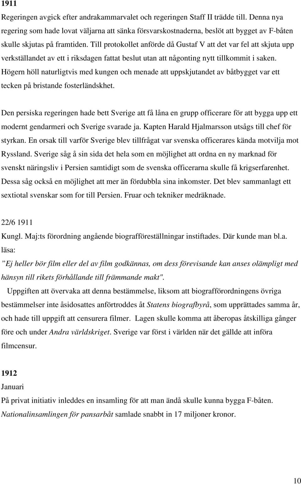 Till protokollet anförde då Gustaf V att det var fel att skjuta upp verkställandet av ett i riksdagen fattat beslut utan att någonting nytt tillkommit i saken.