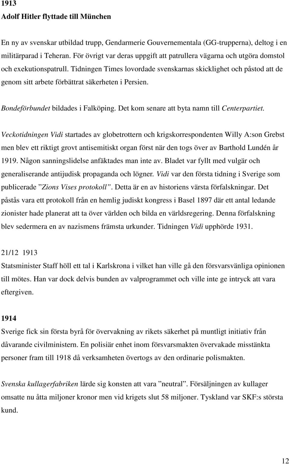 Tidningen Times lovordade svenskarnas skicklighet och påstod att de genom sitt arbete förbättrat säkerheten i Persien. Bondeförbundet bildades i Falköping.