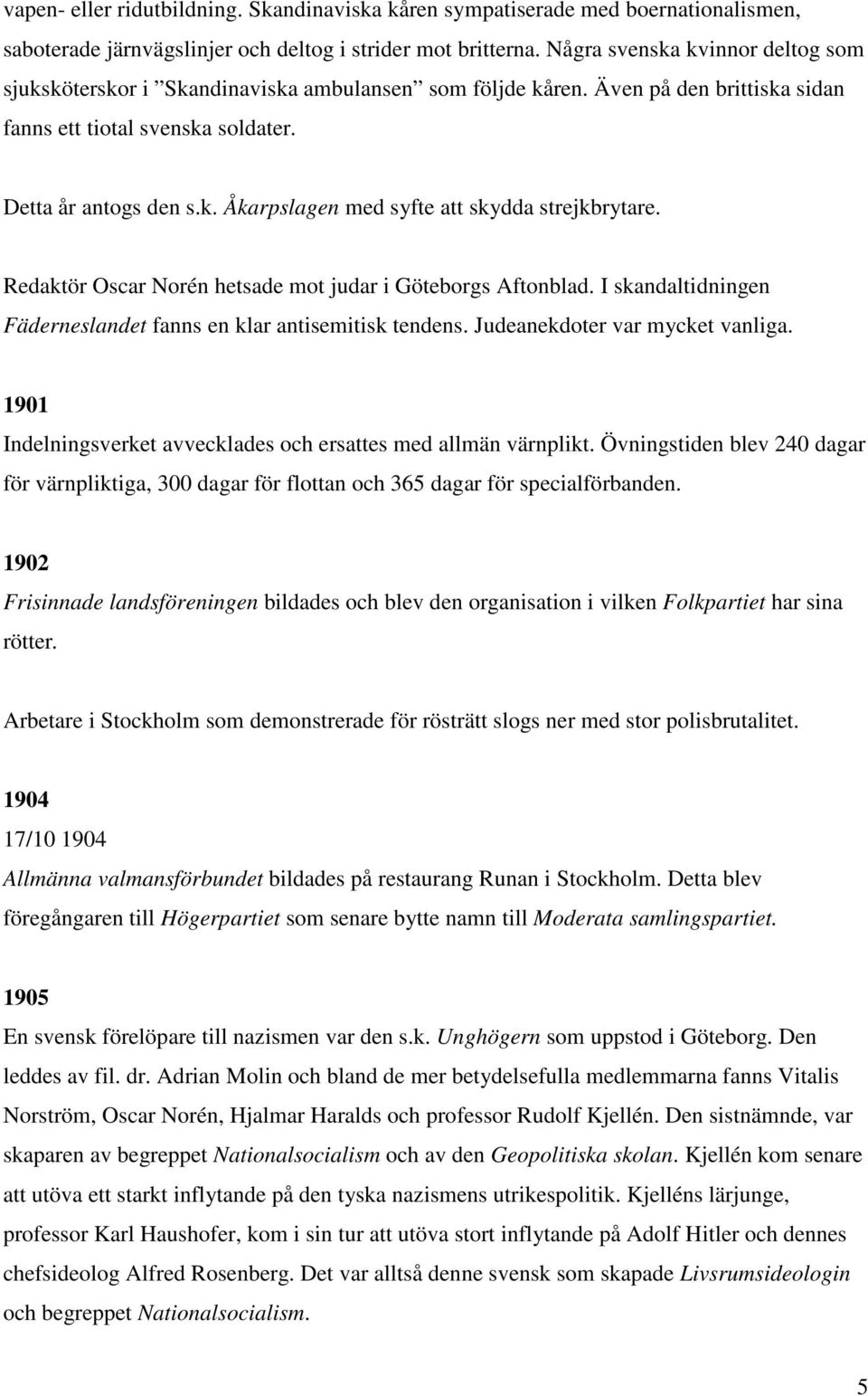 Redaktör Oscar Norén hetsade mot judar i Göteborgs Aftonblad. I skandaltidningen Fäderneslandet fanns en klar antisemitisk tendens. Judeanekdoter var mycket vanliga.