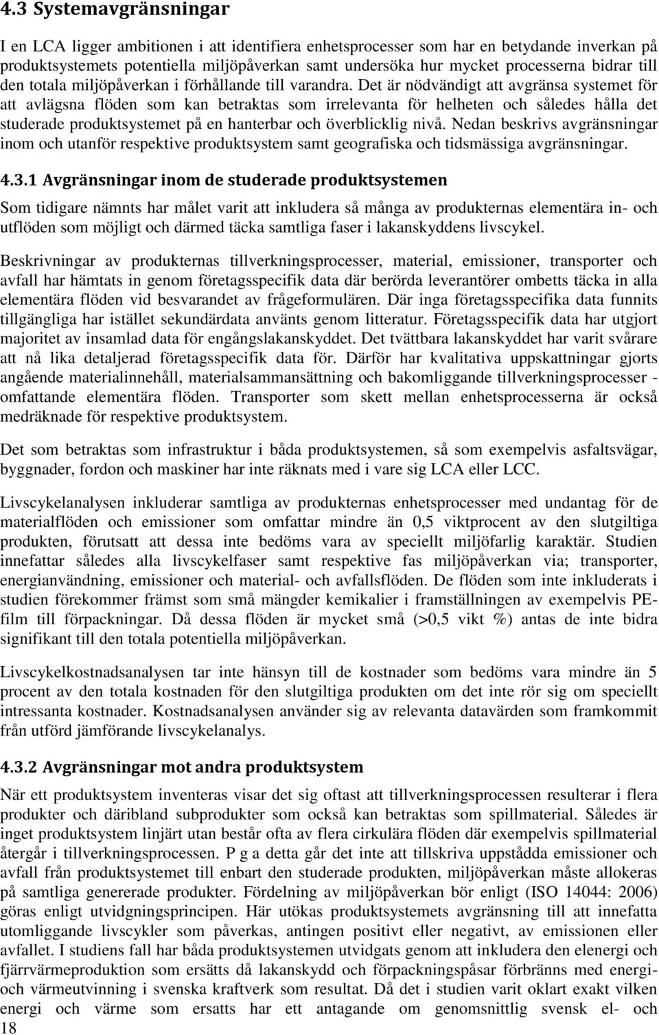 Det är nödvändigt att avgränsa systemet för att avlägsna flöden som kan betraktas som irrelevanta för helheten och således hålla det studerade produktsystemet på en hanterbar och överblicklig nivå.