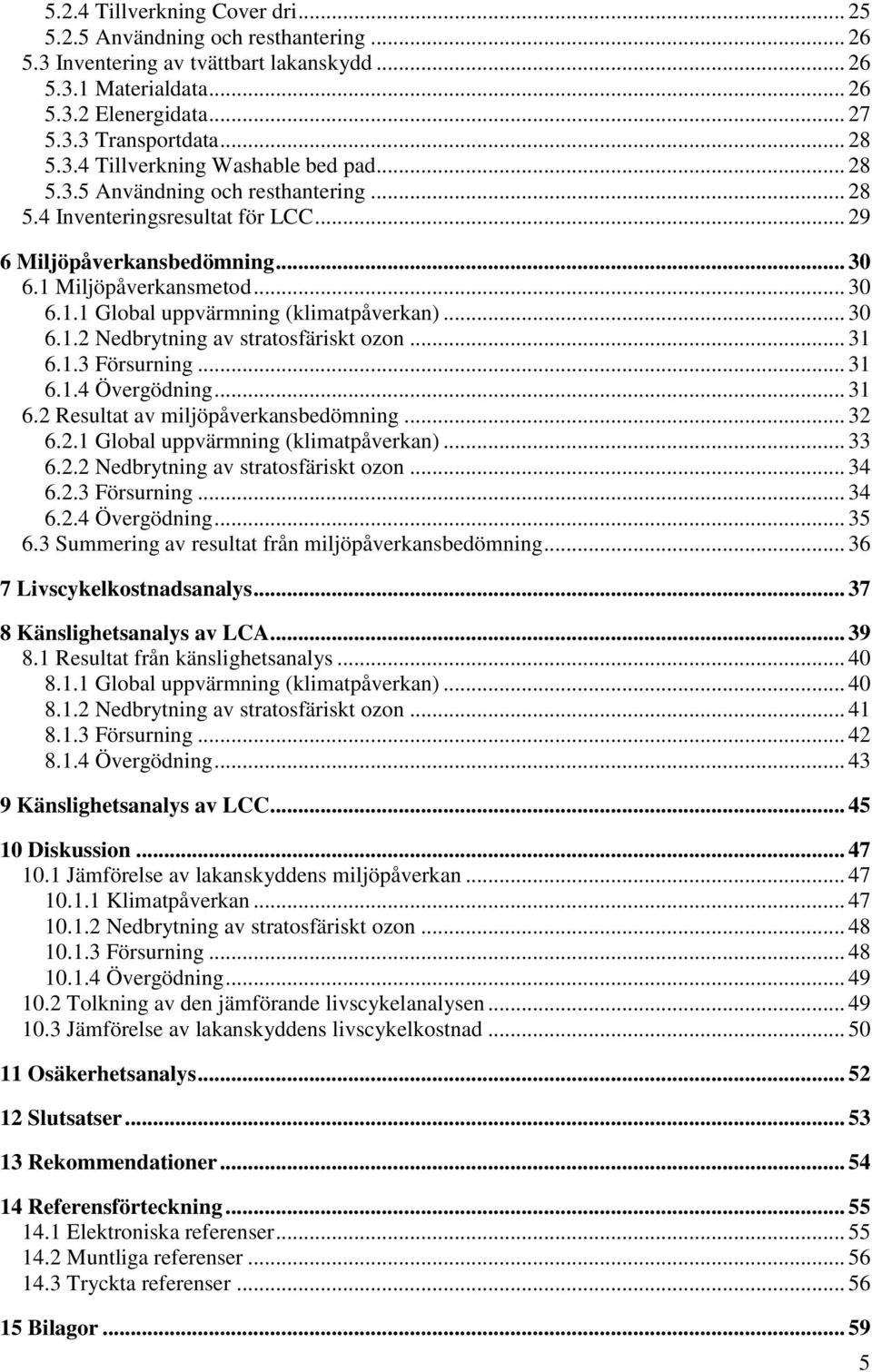 .. 30 6.1.2 Nedbrytning av stratosfäriskt ozon... 31 6.1.3 Försurning... 31 6.1.4 Övergödning... 31 6.2 Resultat av miljöpåverkansbedömning... 32 6.2.1 Global uppvärmning (klimatpåverkan)... 33 6.2.2 Nedbrytning av stratosfäriskt ozon... 34 6.