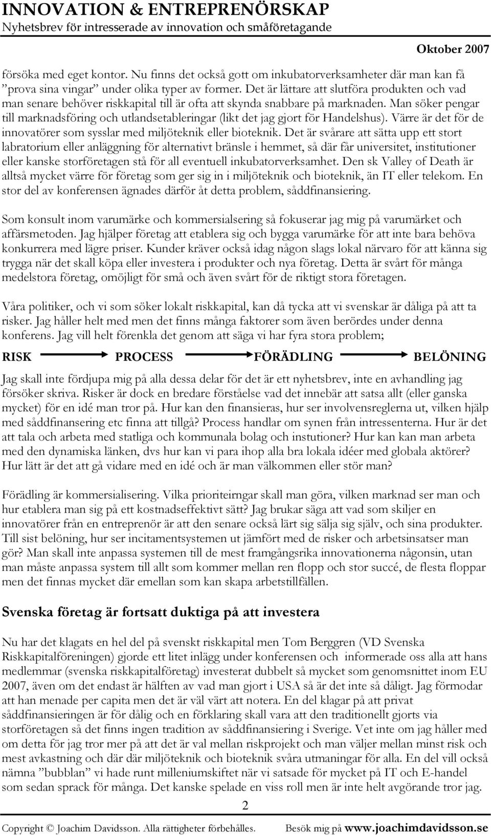 Man söker pengar till marknadsföring och utlandsetableringar (likt det jag gjort för Handelshus). Värre är det för de innovatörer som sysslar med miljöteknik eller bioteknik.