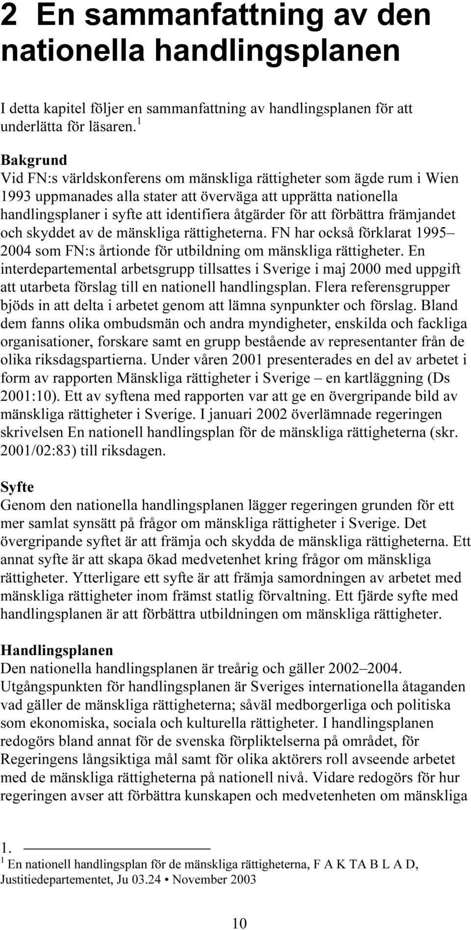 att förbättra främjandet och skyddet av de mänskliga rättigheterna. FN har också förklarat 1995 2004 som FN:s årtionde för utbildning om mänskliga rättigheter.