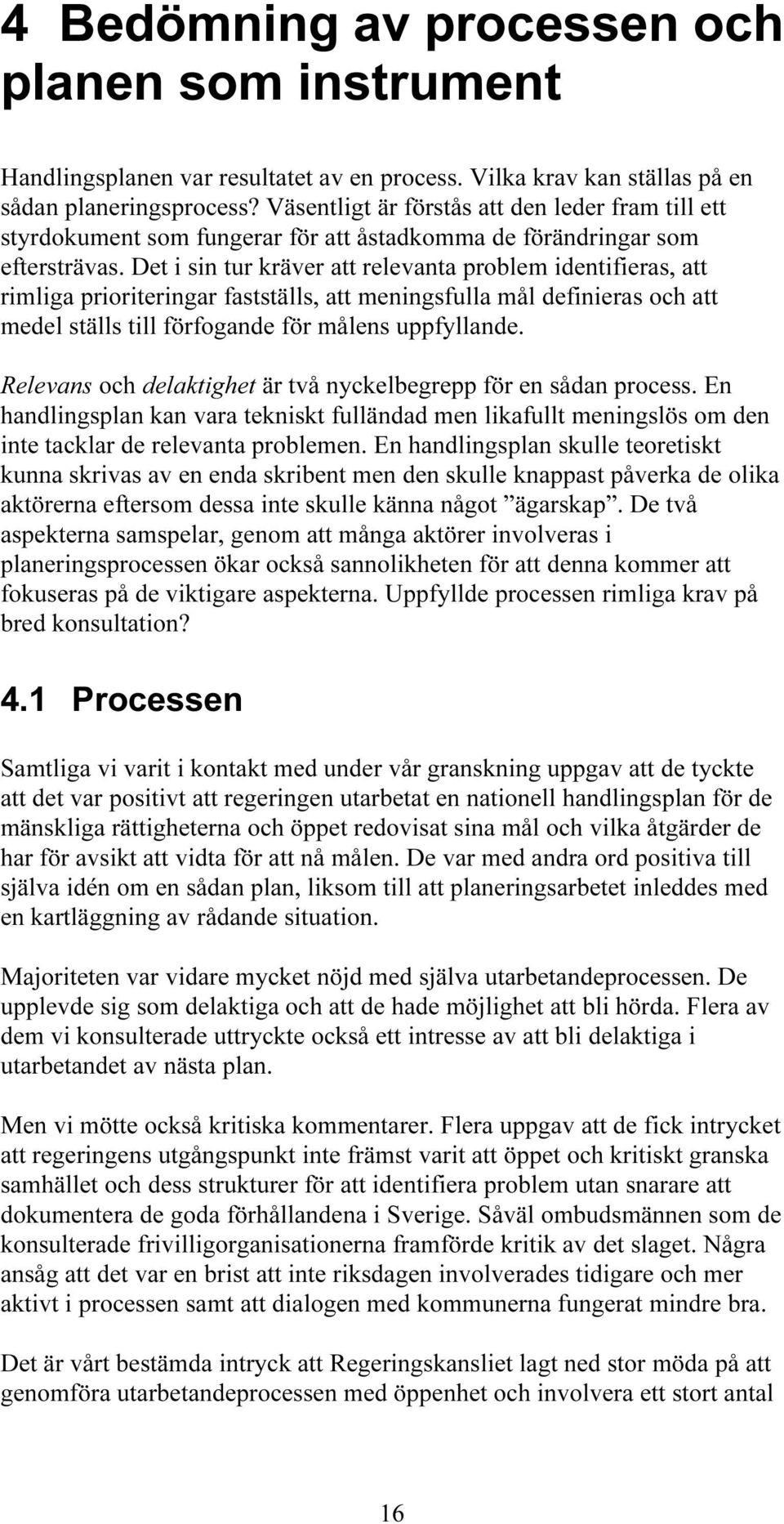 Det i sin tur kräver att relevanta problem identifieras, att rimliga prioriteringar fastställs, att meningsfulla mål definieras och att medel ställs till förfogande för målens uppfyllande.