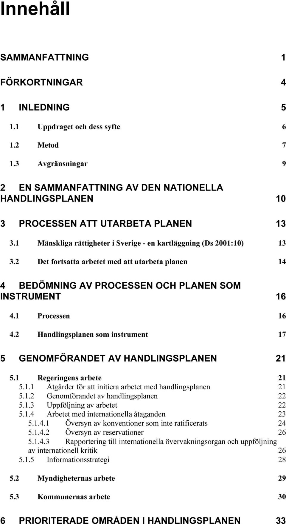 2 Det fortsatta arbetet med att utarbeta planen 14 4 BEDÖMNING AV PROCESSEN OCH PLANEN SOM INSTRUMENT 16 4.1 Processen 16 4.2 Handlingsplanen som instrument 17 5 GENOMFÖRANDET AV HANDLINGSPLANEN 21 5.