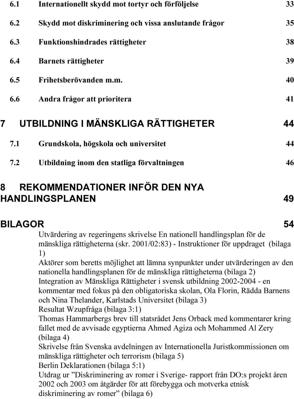 2 Utbildning inom den statliga förvaltningen 46 8 REKOMMENDATIONER INFÖR DEN NYA HANDLINGSPLANEN 49 BILAGOR 54 Utvärdering av regeringens skrivelse En nationell handlingsplan för de mänskliga