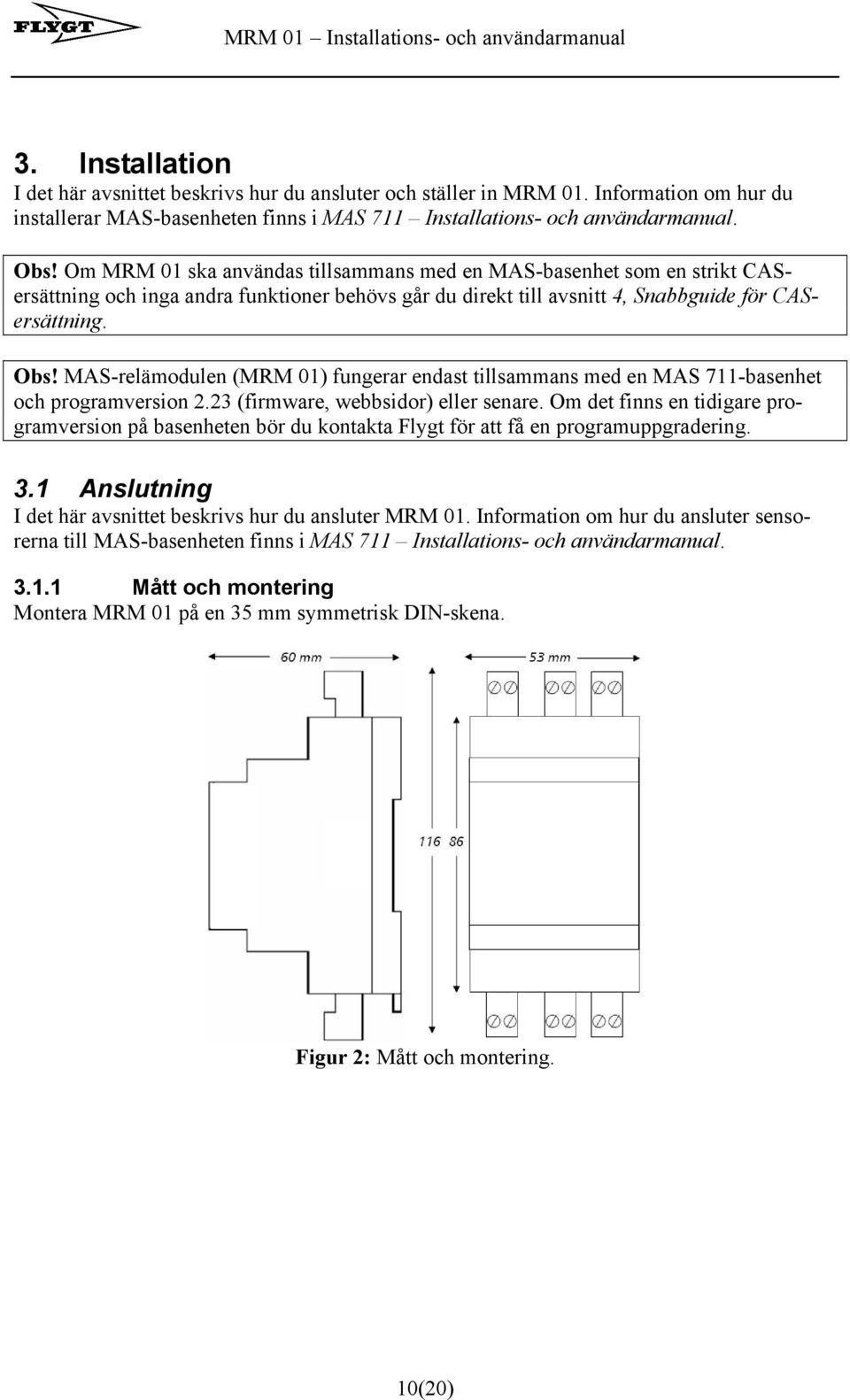 MAS-relämodulen (MRM 01) fungerar endast tillsammans med en MAS 711-basenhet och programversion 2.23 (firmware, webbsidor) eller senare.