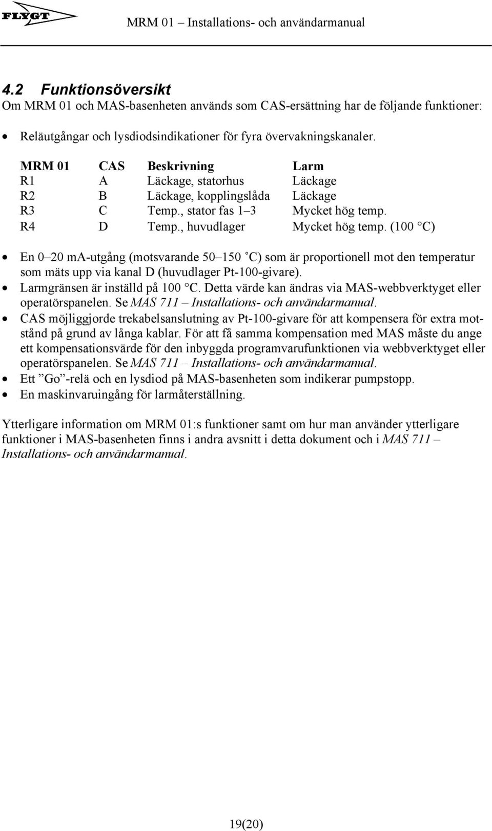 (100 C) En 0 20 ma-utgång (motsvarande 50 150 C) som är proportionell mot den temperatur som mäts upp via kanal D (huvudlager Pt-100-givare). Larmgränsen är inställd på 100 C.