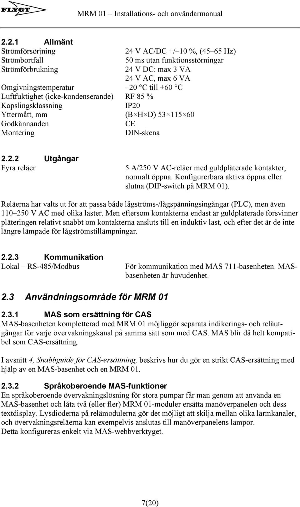 Konfigurerbara aktiva öppna eller slutna (DIP-switch på MRM 01). Reläerna har valts ut för att passa både lågströms-/lågspänningsingångar (PLC), men även 110 250 V AC med olika laster.