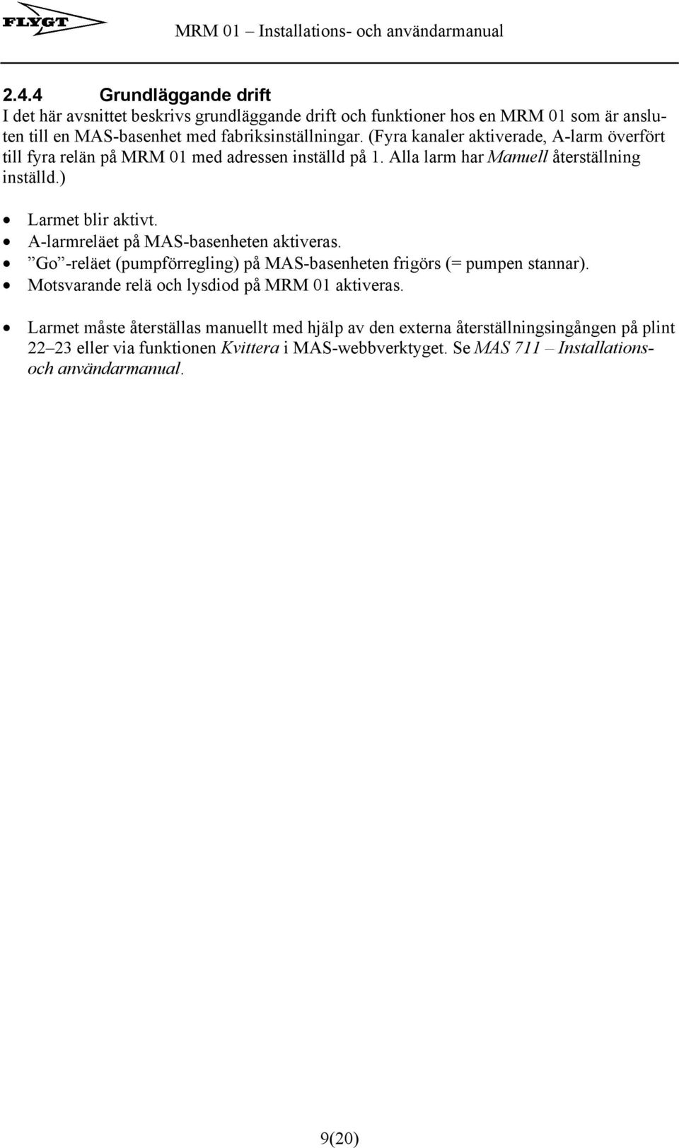 A-larmreläet på MAS-basenheten aktiveras. Go -reläet (pumpförregling) på MAS-basenheten frigörs (= pumpen stannar). Motsvarande relä och lysdiod på MRM 01 aktiveras.