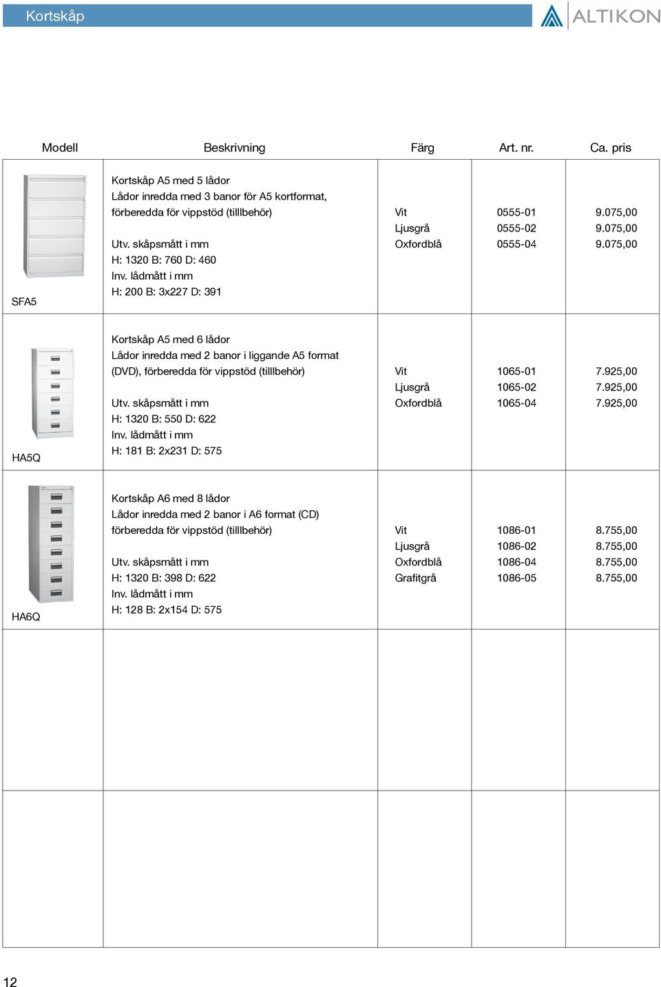 075,00 H: 1320 B: 760 D: 460 H: 200 B: 3x227 D: 391 HA5Q Kortskåp A5 med 6 lådor Lådor inredda med 2 banor i liggande A5 format (DVD), förberedda för vippstöd (tilllbehör) Vit 1065-01 7.