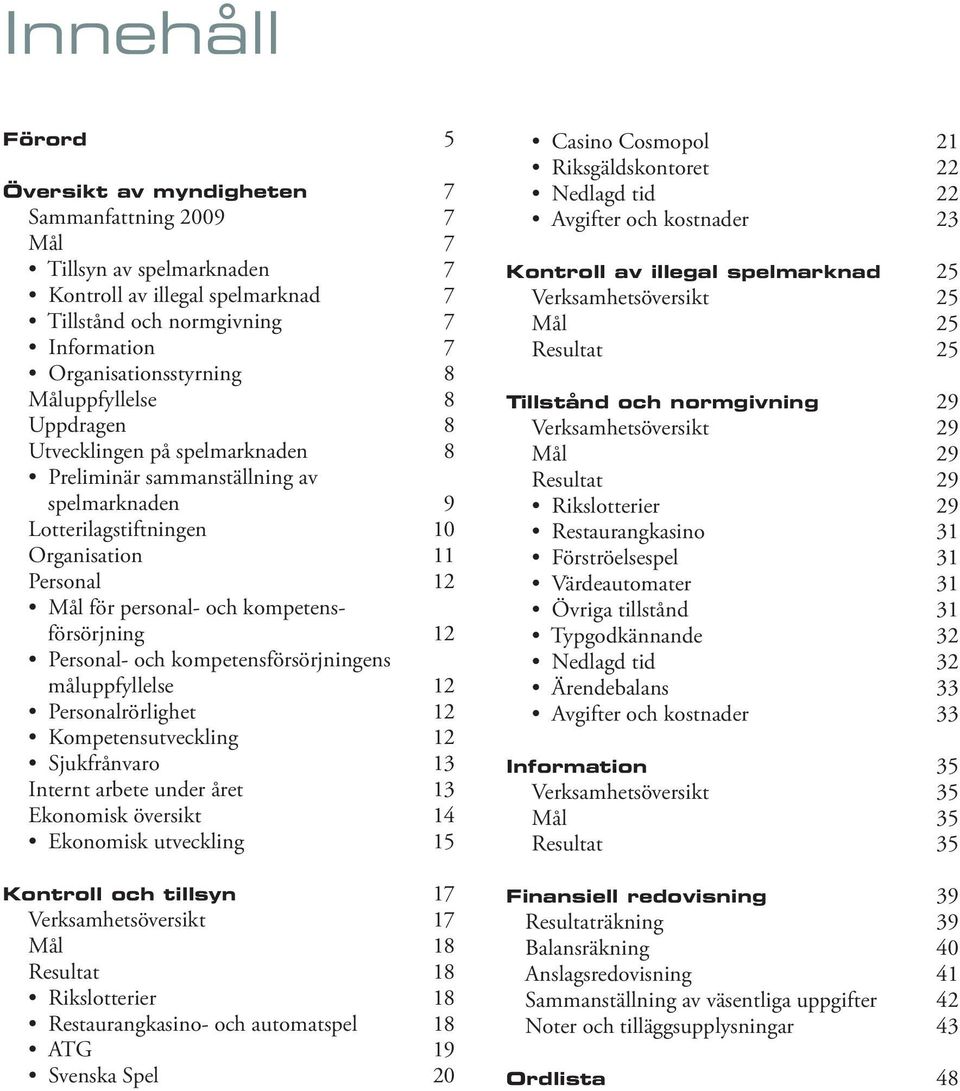 kompetensförsörjning 12 Personal- och kompetensförsörjningens måluppfyllelse 12 Personalrörlighet 12 Kompetensutveckling 12 Sjukfrånvaro 13 Internt arbete under året 13 Ekonomisk översikt 14