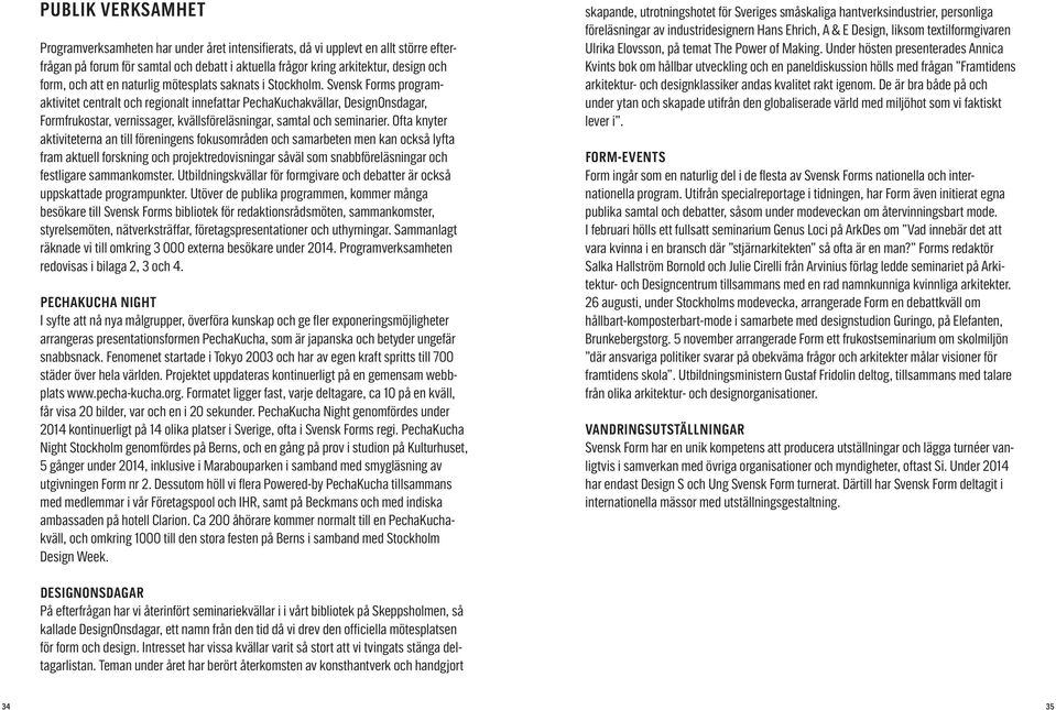 Svensk Forms programaktivitet centralt och regionalt innefattar PechaKuchakvällar, DesignOnsdagar, Formfrukostar, vernissager, kvällsföreläsningar, samtal och seminarier.