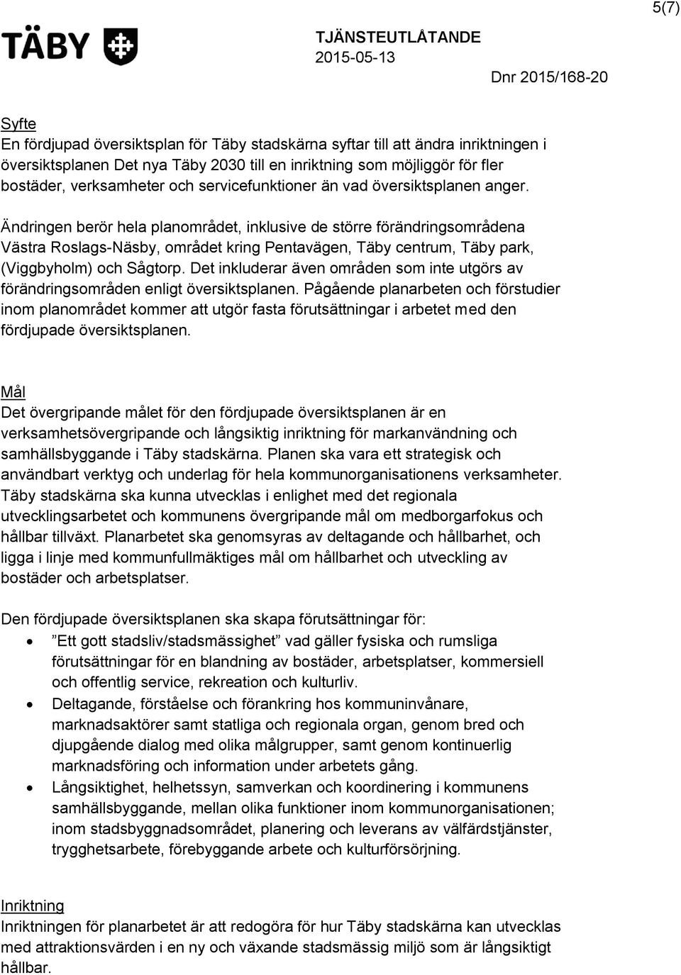 Ändringen berör hela planområdet, inklusive de större förändringsområdena Västra Roslags-Näsby, området kring Pentavägen, Täby centrum, Täby park, (Viggbyholm) och Sågtorp.