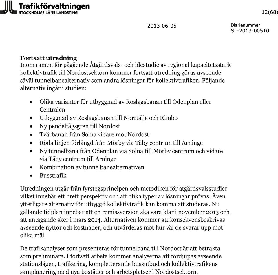 Följande alternativ ingår i studien: Olika varianter för utbyggnad av Roslagsbanan till Odenplan eller Centralen Utbyggnad av Roslagsbanan till Norrtälje och Rimbo Ny pendeltågsgren till Nordost