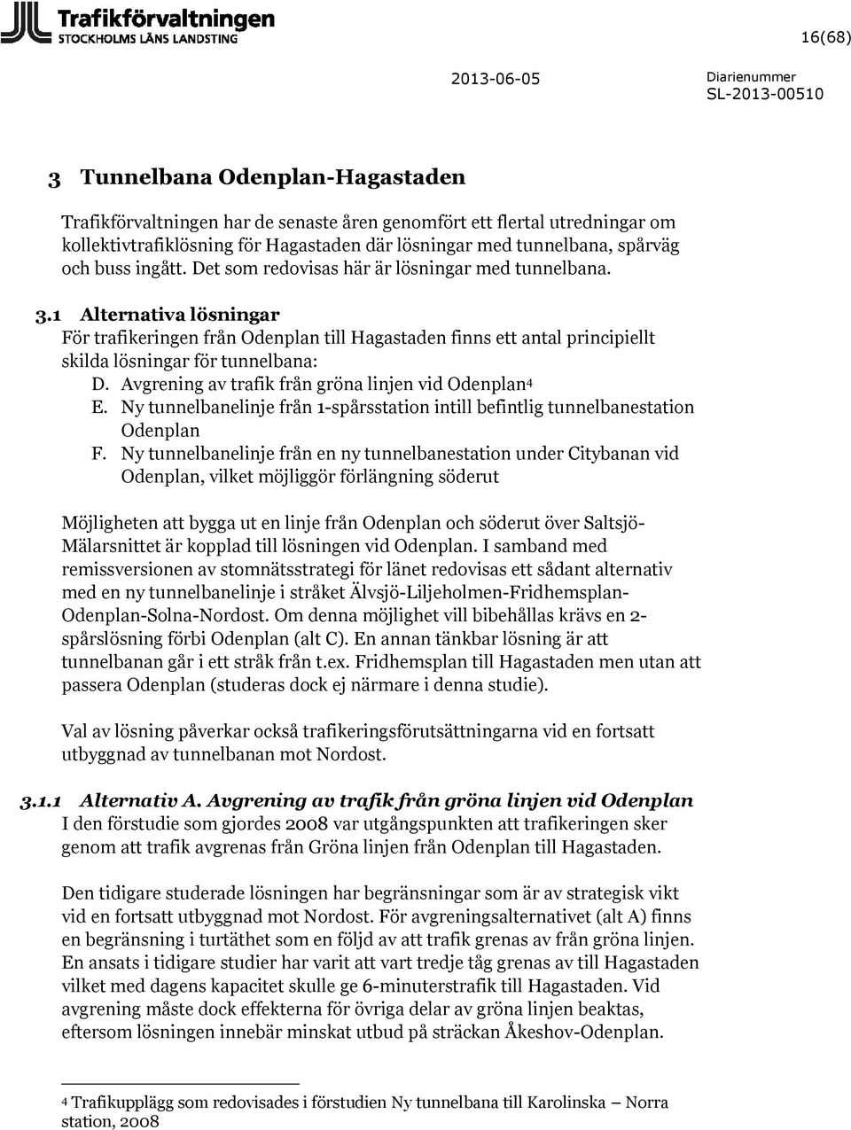 1 Alternativa lösningar För trafikeringen från Odenplan till Hagastaden finns ett antal principiellt skilda lösningar för tunnelbana: D. Avgrening av trafik från gröna linjen vid Odenplan 4 E.