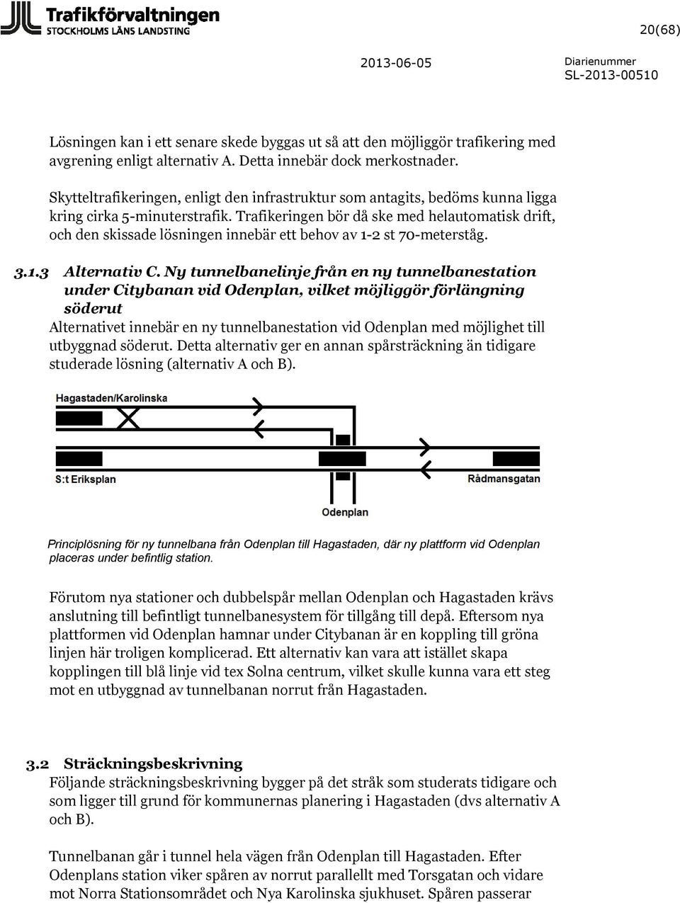 Trafikeringen bör då ske med helautomatisk drift, och den skissade lösningen innebär ett behov av 1-2 st 70-meterståg. 3.1.3 Alternativ C.