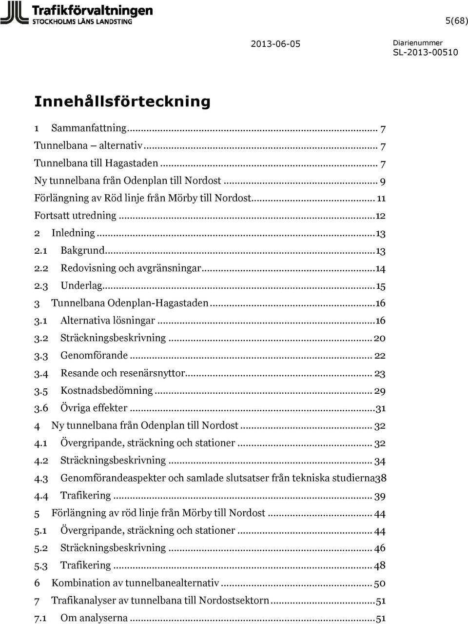 .. 15 3 Tunnelbana Odenplan-Hagastaden... 16 3.1 Alternativa lösningar... 16 3.2 Sträckningsbeskrivning... 20 3.3 Genomförande... 22 3.4 Resande och resenärsnyttor... 23 3.5 Kostnadsbedömning... 29 3.