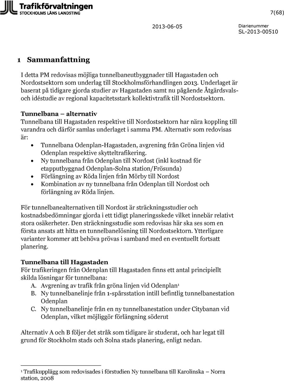 Tunnelbana alternativ Tunnelbana till Hagastaden respektive till Nordostsektorn har nära koppling till varandra och därför samlas underlaget i samma PM.