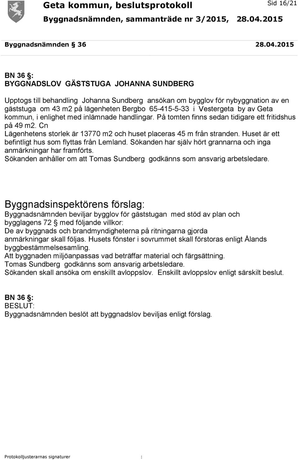 by av Geta kommun, i enlighet med inlämnade handlingar. På tomten finns sedan tidigare ett fritidshus på 49 m2. Cn Lägenhetens storlek är 13770 m2 och huset placeras 45 m från stranden.