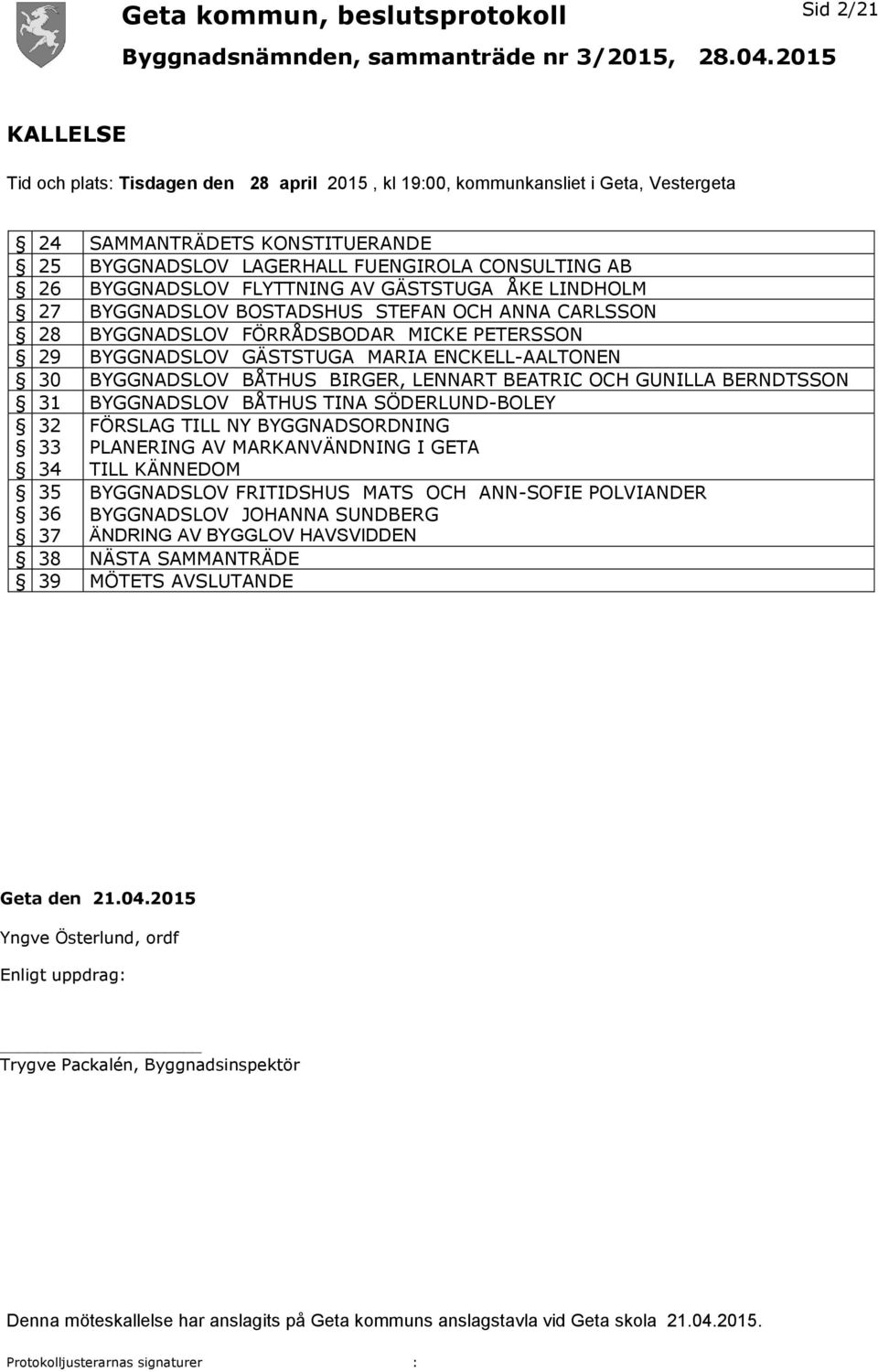 BYGGNADSLOV BÅTHUS BIRGER, LENNART BEATRIC OCH GUNILLA BERNDTSSON 31 BYGGNADSLOV BÅTHUS TINA SÖDERLUND-BOLEY 32 33 34 35 36 37 FÖRSLAG TILL NY BYGGNADSORDNING PLANERING AV MARKANVÄNDNING I GETA TILL