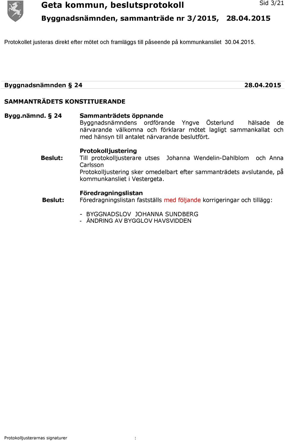 24 Sammanträdets öppnande Byggnadsnämndens ordförande Yngve Österlund hälsade de närvarande välkomna och förklarar mötet lagligt sammankallat och med hänsyn till antalet närvarande