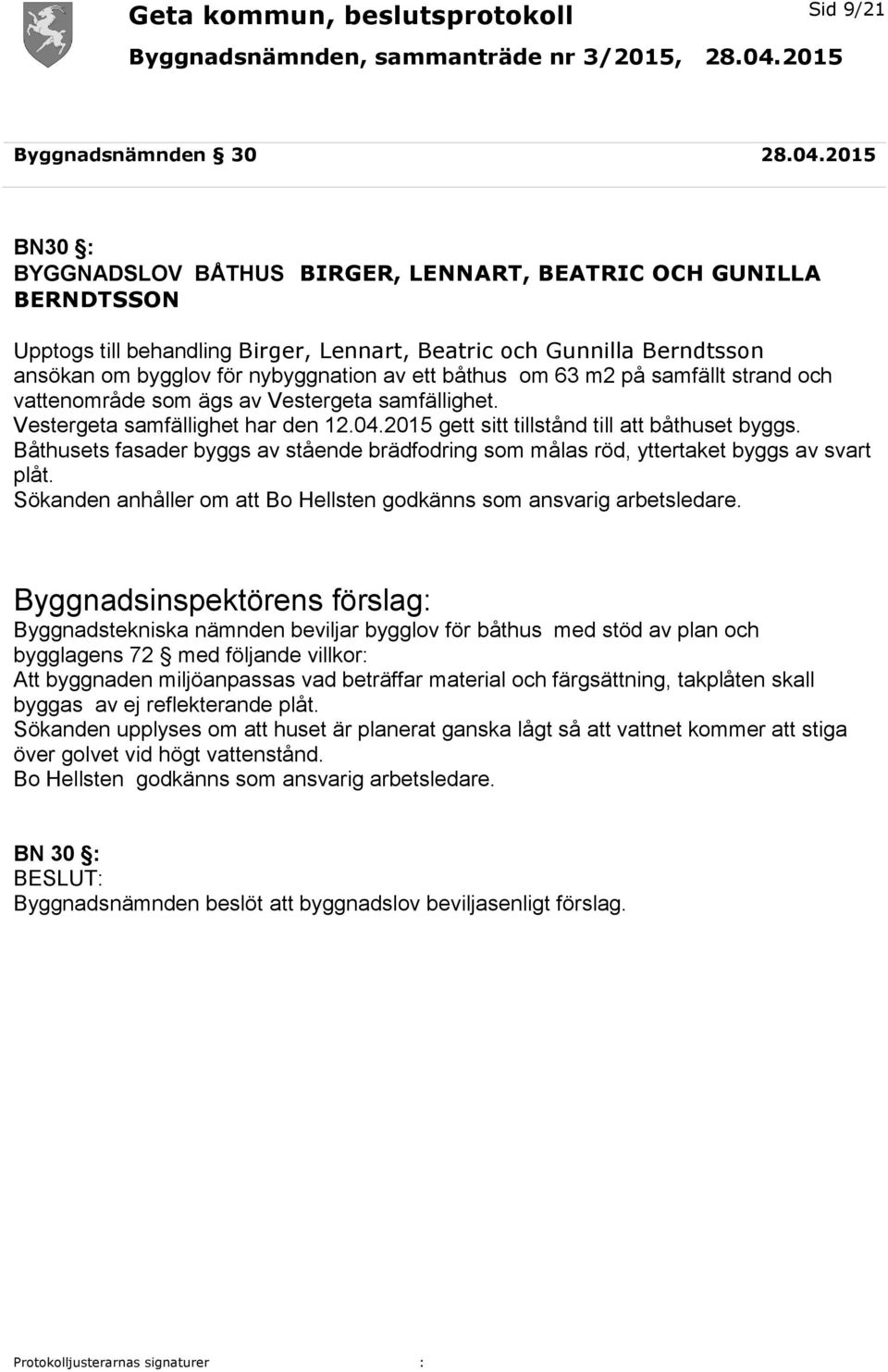 båthus om 63 m2 på samfällt strand och vattenområde som ägs av Vestergeta samfällighet. Vestergeta samfällighet har den 12.04.2015 gett sitt tillstånd till att båthuset byggs.