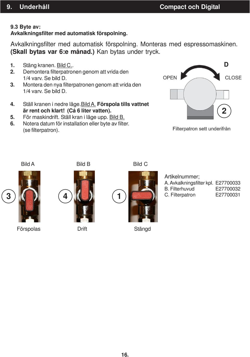 Montera den nya filterpatronen genom att vrida den 1/4 varv. Se bild D. 4. Ställ kranen i nedre läge.bild A. Förspola tills vattnet är rent och klart! (Cá 6 liter vatten). 5. För maskindrift.