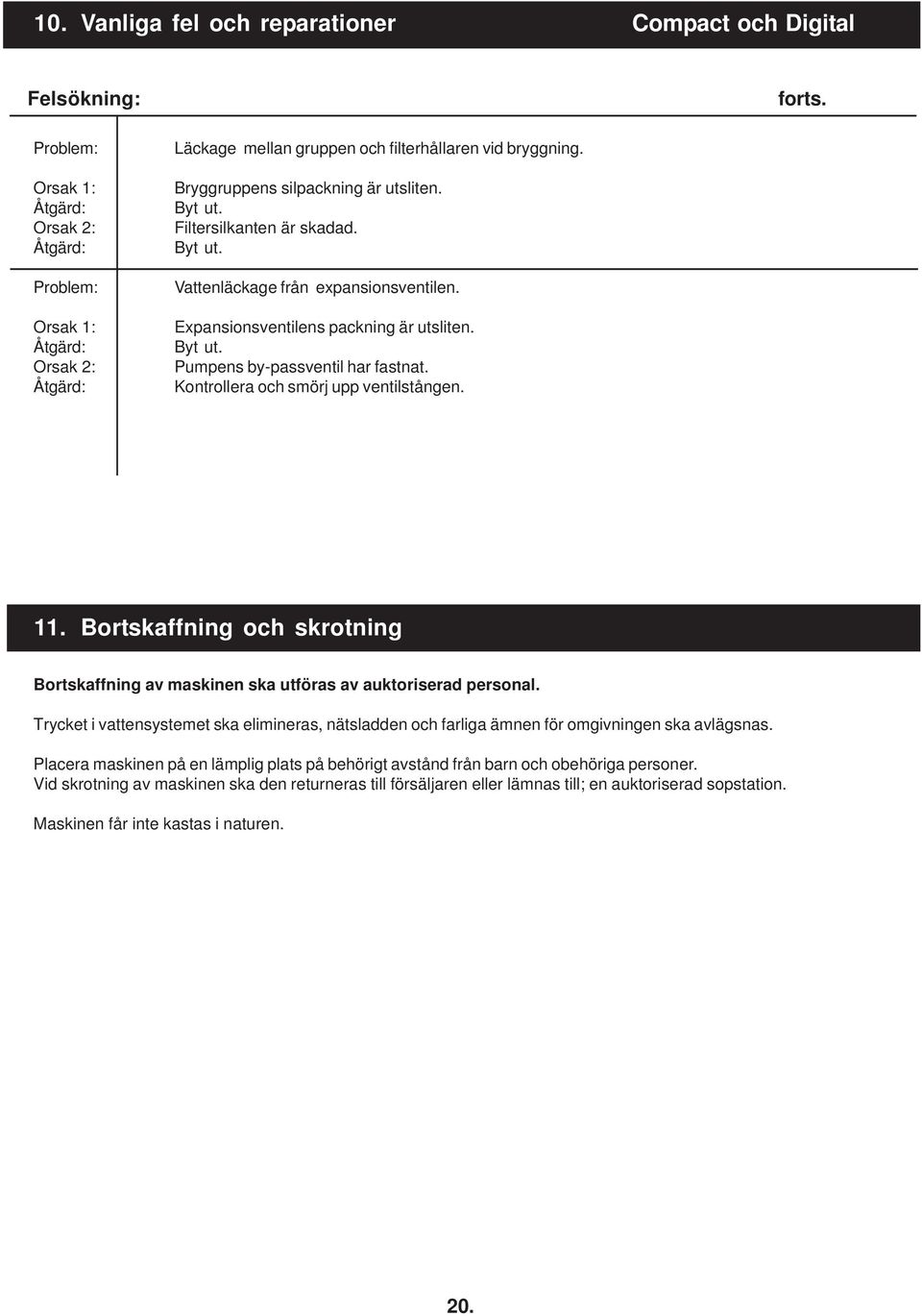 11. Bortskaffning och skrotning Bortskaffning av maskinen ska utföras av auktoriserad personal. Trycket i vattensystemet ska elimineras, nätsladden och farliga ämnen för omgivningen ska avlägsnas.